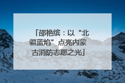 邵艳缤：以“北疆蓝焰”点亮内蒙古消防志愿之光