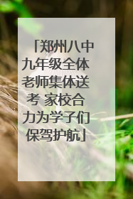 郑州八中九年级全体老师集体送考 家校合力为学子们保驾护航