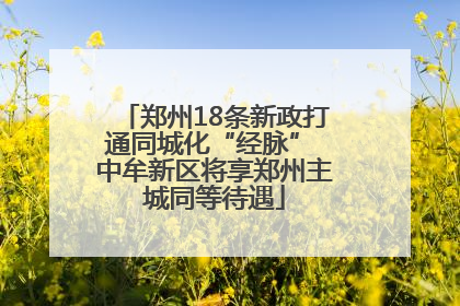 郑州18条新政打通同城化“经脉” 中牟新区将享郑州主城同等待遇