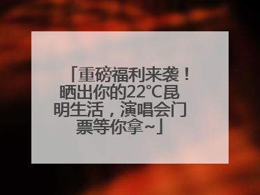 重磅福利来袭！晒出你的22℃昆明生活，演唱会门票等你拿~