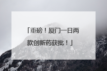 重磅！厦门一日两款创新药获批！