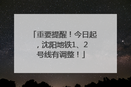 重要提醒！今日起，沈阳地铁1、2 号线有调整！