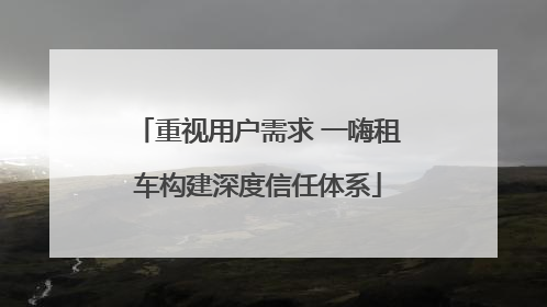 重视用户需求 一嗨租车构建深度信任体系