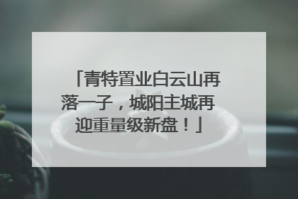 青特置业白云山再落一子，城阳主城再迎重量级新盘！