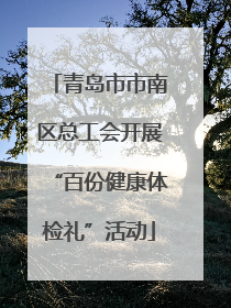 青岛市市南区总工会开展“百份健康体检礼”活动