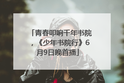 青春叩响千年书院，《少年书院行》6月9日晚首播