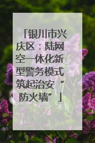 银川市兴庆区：陆网空一体化新型警务模式筑起治安“防火墙”