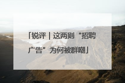 锐评｜这两则“招聘广告”为何被群嘲