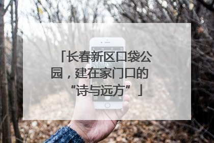 长春新区口袋公园，建在家门口的“诗与远方”