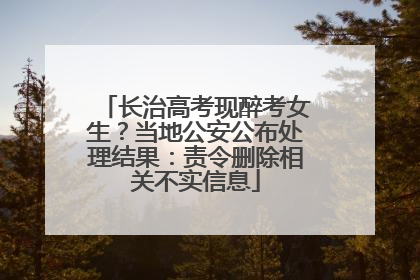 长治高考现醉考女生？当地公安公布处理结果：责令删除相关不实信息