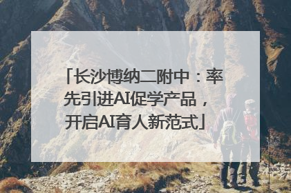 长沙博纳二附中：率先引进AI促学产品，开启AI育人新范式