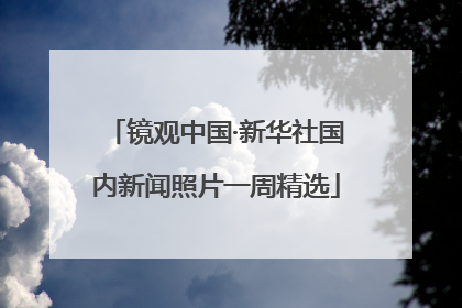 镜观中国·新华社国内新闻照片一周精选