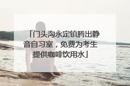 门头沟永定镇腾出静音自习室，免费为考生提供咖啡饮用水