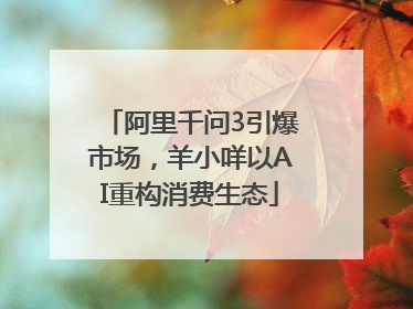 阿里千问3引爆市场，羊小咩以AI重构消费生态