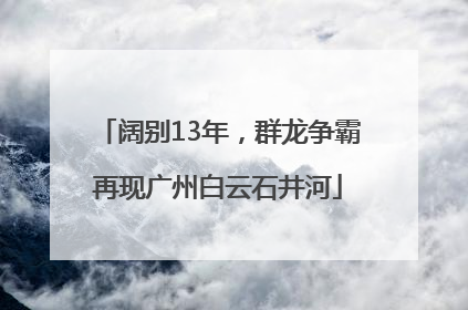阔别13年，群龙争霸再现广州白云石井河