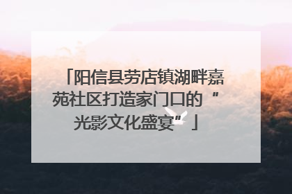 阳信县劳店镇湖畔嘉苑社区打造家门口的“光影文化盛宴”