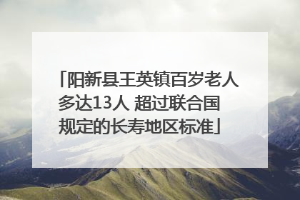 阳新县王英镇百岁老人多达13人 超过联合国规定的长寿地区标准
