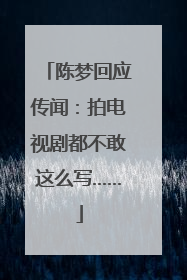陈梦回应传闻：拍电视剧都不敢这么写……