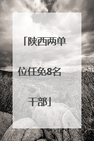 陕西两单位任免8名干部