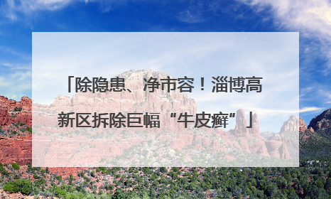 除隐患、净市容！淄博高新区拆除巨幅“牛皮癣”