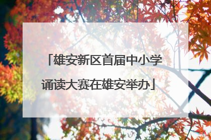 雄安新区首届中小学诵读大赛在雄安举办