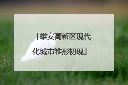 雄安高新区现代化城市雏形初现