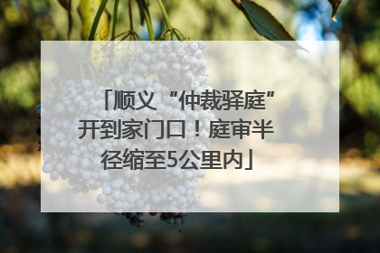 顺义“仲裁驿庭”开到家门口！庭审半径缩至5公里内