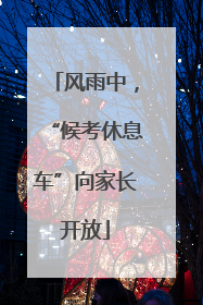 风雨中，“候考休息车”向家长开放