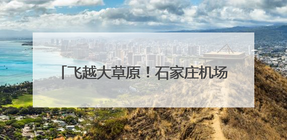 飞越大草原！石家庄机场新开3条至内蒙古航线