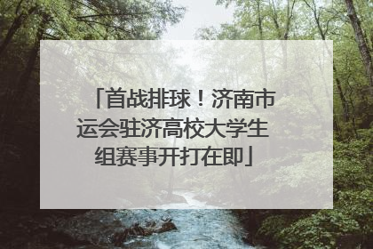 首战排球！济南市运会驻济高校大学生组赛事开打在即