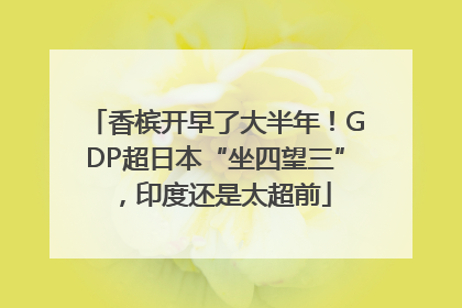 香槟开早了大半年！GDP超日本“坐四望三”，印度还是太超前