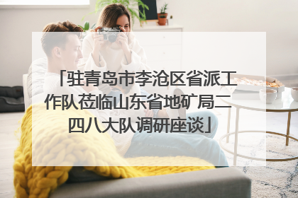 驻青岛市李沧区省派工作队莅临山东省地矿局二四八大队调研座谈