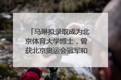 马琳拟录取成为北京体育大学博士，曾获北京奥运会冠军和4次世界杯冠军，张继科：他是神