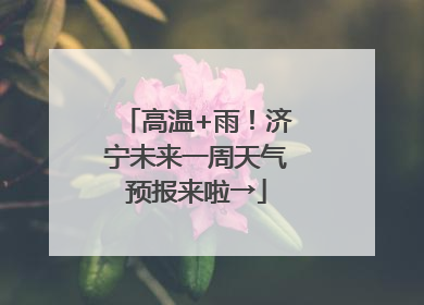 高温+雨！济宁未来一周天气预报来啦→