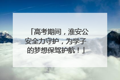 高考期间，淮安公安全力守护，为学子的梦想保驾护航！