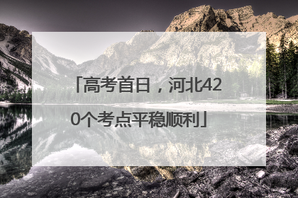 高考首日，河北420个考点平稳顺利