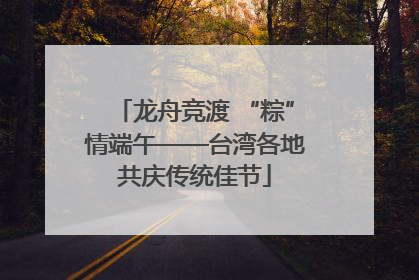 龙舟竞渡 “粽”情端午——台湾各地共庆传统佳节