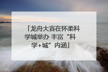 龙舟大赛在怀柔科学城举办 丰富“科学+城”内涵