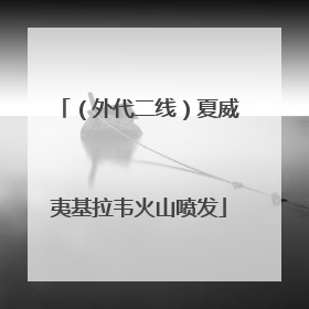 （外代二线）夏威夷基拉韦火山喷发