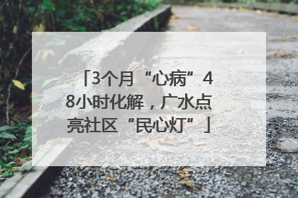 3个月“心病”48小时化解，广水点亮社区“民心灯”