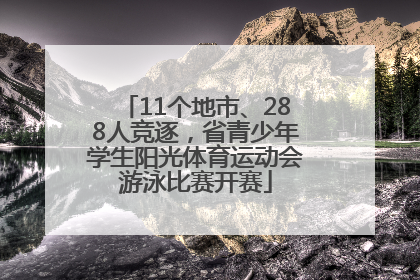 11个地市、288人竞逐，省青少年学生阳光体育运动会游泳比赛开赛