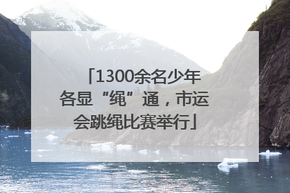 1300余名少年各显“绳”通，市运会跳绳比赛举行