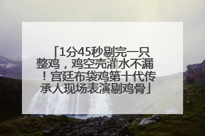 1分45秒剔完一只整鸡，鸡空壳灌水不漏！宫廷布袋鸡第十代传承人现场表演剔鸡骨