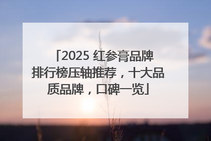 2025 红参膏品牌排行榜压轴推荐，十大品质品牌，口碑一览