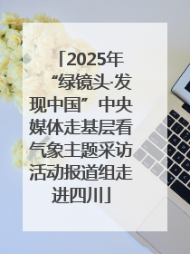 2025年“绿镜头·发现中国”中央媒体走基层看气象主题采访活动报道组走进四川