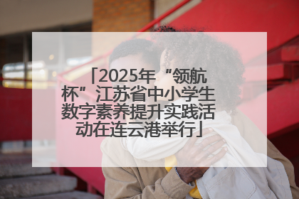 2025年“领航杯”江苏省中小学生数字素养提升实践活动在连云港举行