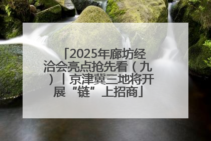 2025年廊坊经洽会亮点抢先看（九）丨京津冀三地将开展“链”上招商