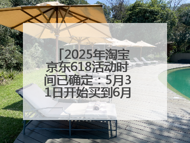 2025年淘宝京东618活动时间已确定：5月31日开始买到6月18日结束优惠力度最大最便宜！