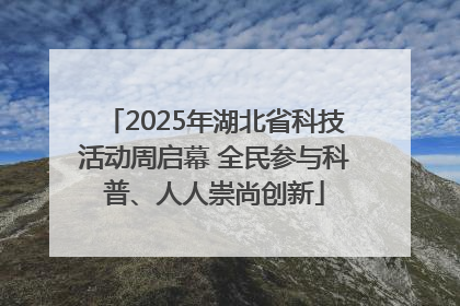 2025年湖北省科技活动周启幕 全民参与科普、人人崇尚创新