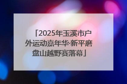 2025年玉溪市户外运动嘉年华·新平磨盘山越野赛落幕